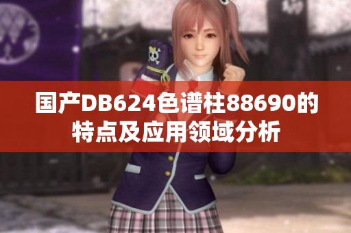 国产DB624色谱柱88690的特点及应用领域分析