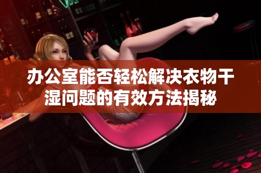 办公室能否轻松解决衣物干湿问题的有效方法揭秘