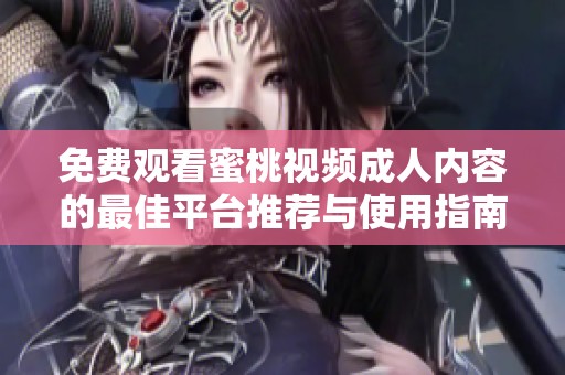 免费观看蜜桃视频成人内容的最佳平台推荐与使用指南