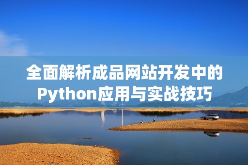 全面解析成品网站开发中的Python应用与实战技巧