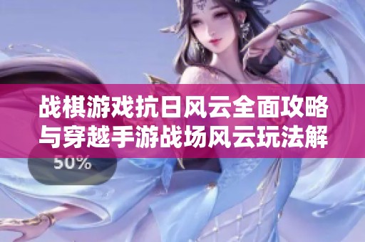 战棋游戏抗日风云全面攻略与穿越手游战场风云玩法解析