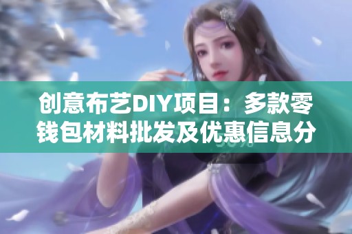 创意布艺DIY项目：多款零钱包材料批发及优惠信息分享