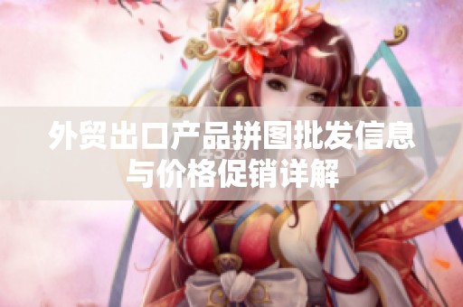 外贸出口产品拼图批发信息与价格促销详解