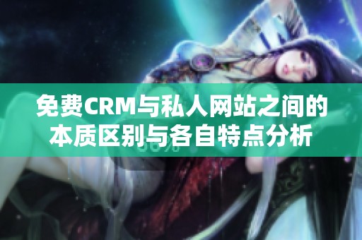 免费CRM与私人网站之间的本质区别与各自特点分析