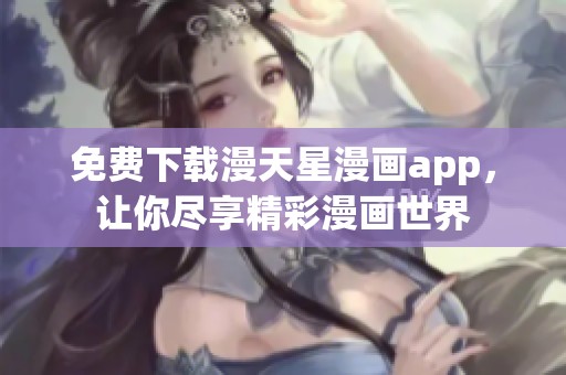 免费下载漫天星漫画app，让你尽享精彩漫画世界