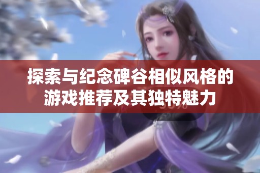 探索与纪念碑谷相似风格的游戏推荐及其独特魅力