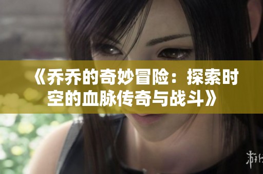 《乔乔的奇妙冒险：探索时空的血脉传奇与战斗》