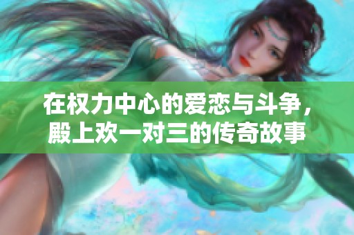 在权力中心的爱恋与斗争，殿上欢一对三的传奇故事