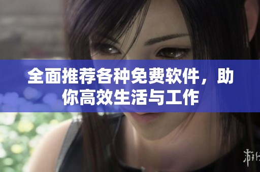 全面推荐各种免费软件，助你高效生活与工作