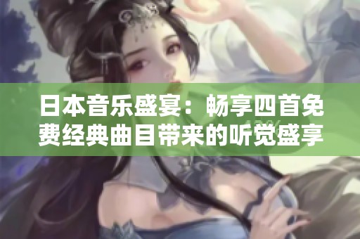 日本音乐盛宴：畅享四首免费经典曲目带来的听觉盛享