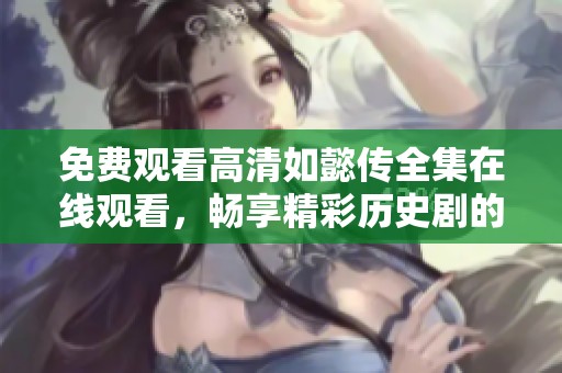 免费观看高清如懿传全集在线观看，畅享精彩历史剧的每一幕