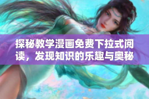 探秘教学漫画免费下拉式阅读，发现知识的乐趣与奥秘