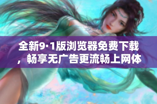 全新9·1版浏览器免费下载，畅享无广告更流畅上网体验！