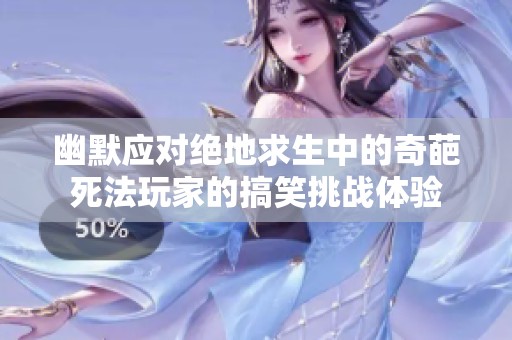 幽默应对绝地求生中的奇葩死法玩家的搞笑挑战体验
