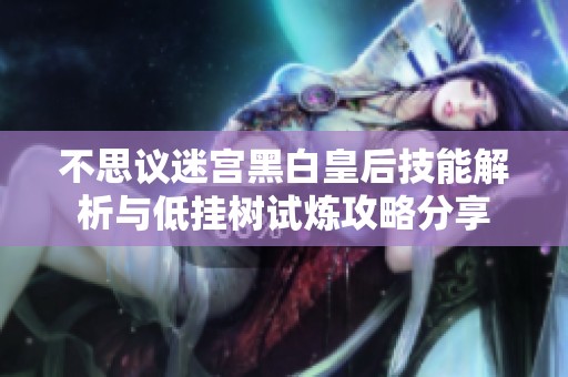 不思议迷宫黑白皇后技能解析与低挂树试炼攻略分享