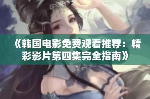 《韩国电影免费观看推荐：精彩影片第四集完全指南》