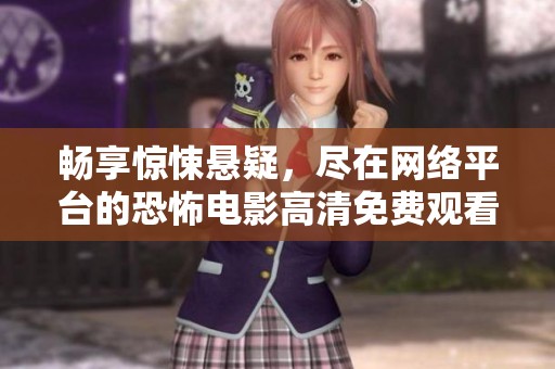 畅享惊悚悬疑，尽在网络平台的恐怖电影高清免费观看