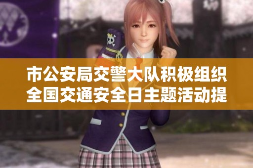 市公安局交警大队积极组织全国交通安全日主题活动提升大众交通安全意识