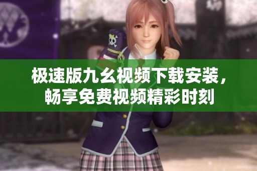 极速版九幺视频下载安装，畅享免费视频精彩时刻