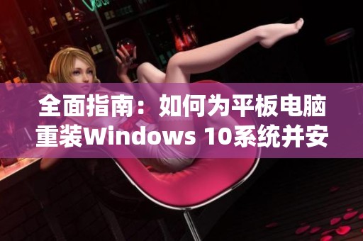全面指南：如何为平板电脑重装Windows 10系统并安装驱动程序