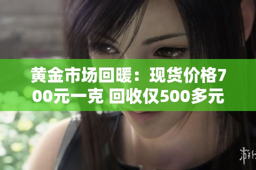 黄金市场回暖：现货价格700元一克 回收仅500多元分析