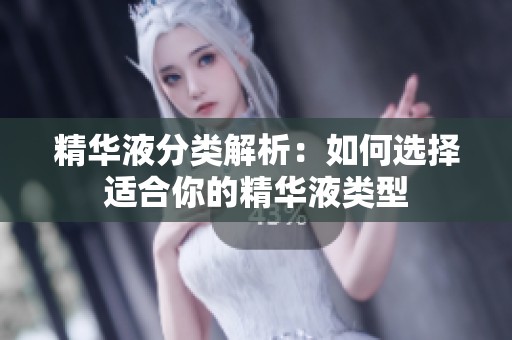 精华液分类解析：如何选择适合你的精华液类型