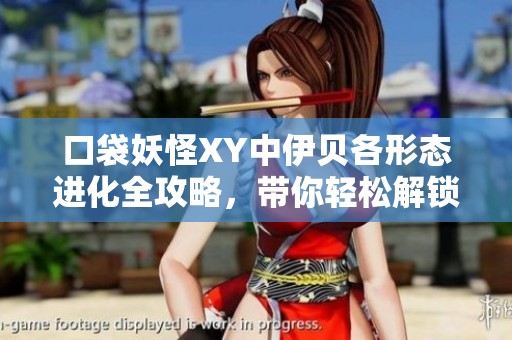 口袋妖怪XY中伊贝各形态进化全攻略，带你轻松解锁进化之门