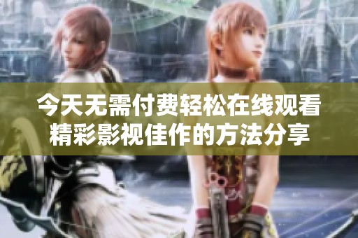 今天无需付费轻松在线观看精彩影视佳作的方法分享