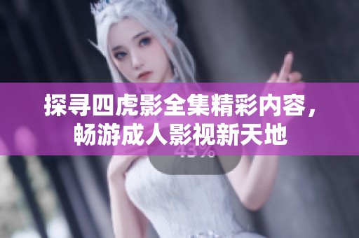 探寻四虎影全集精彩内容，畅游成人影视新天地