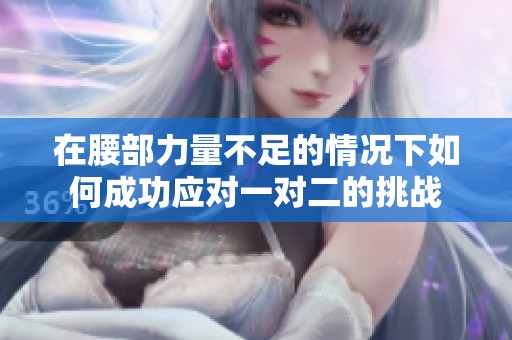 在腰部力量不足的情况下如何成功应对一对二的挑战