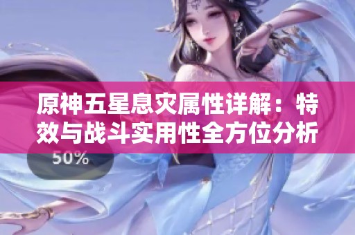 原神五星息灾属性详解：特效与战斗实用性全方位分析