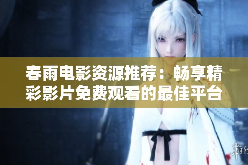 春雨电影资源推荐：畅享精彩影片免费观看的最佳平台
