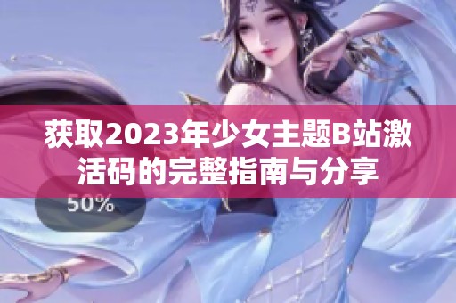 获取2023年少女主题B站激活码的完整指南与分享