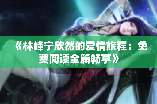 《林峰宁欣然的爱情旅程：免费阅读全篇畅享》