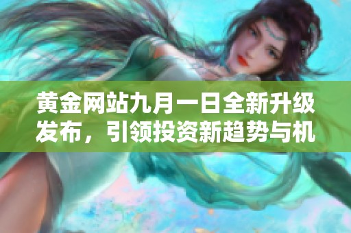 黄金网站九月一日全新升级发布，引领投资新趋势与机遇