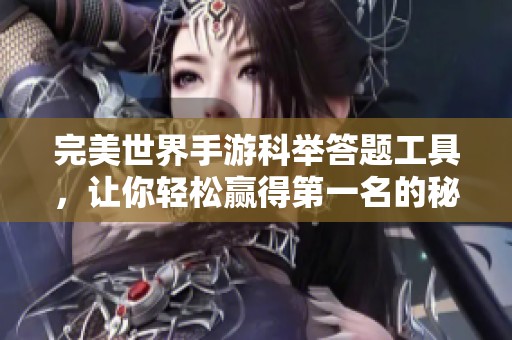 完美世界手游科举答题工具，让你轻松赢得第一名的秘密秘籍