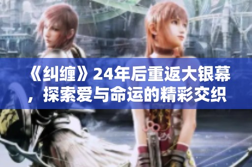 《纠缠》24年后重返大银幕，探索爱与命运的精彩交织