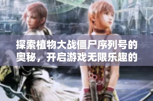 探索植物大战僵尸序列号的奥秘，开启游戏无限乐趣的奇妙之旅