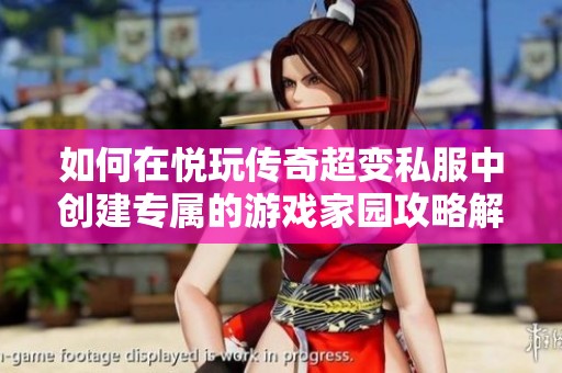 如何在悦玩传奇超变私服中创建专属的游戏家园攻略解析