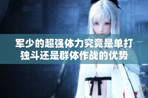 军少的超强体力究竟是单打独斗还是群体作战的优势