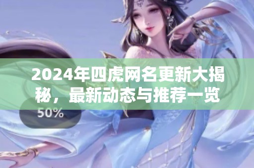 2024年四虎网名更新大揭秘，最新动态与推荐一览