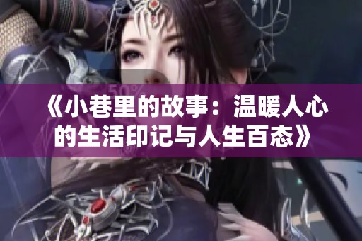 《小巷里的故事：温暖人心的生活印记与人生百态》