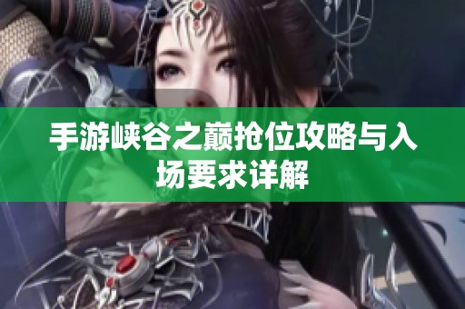 手游峡谷之巅抢位攻略与入场要求详解