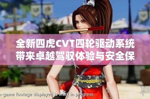 全新四虎CVT四轮驱动系统带来卓越驾驭体验与安全保障