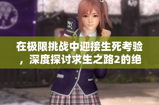 在极限挑战中迎接生死考验，深度探讨求生之路2的绝境生存策略