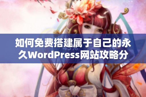 如何免费搭建属于自己的永久WordPress网站攻略分享
