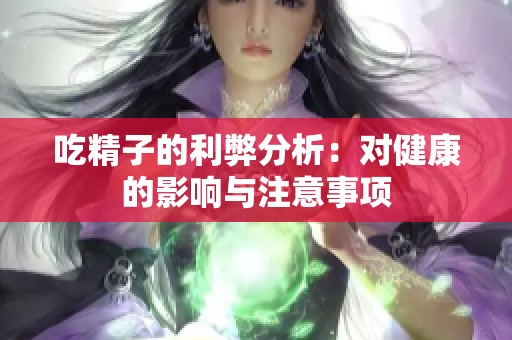 吃精子的利弊分析：对健康的影响与注意事项