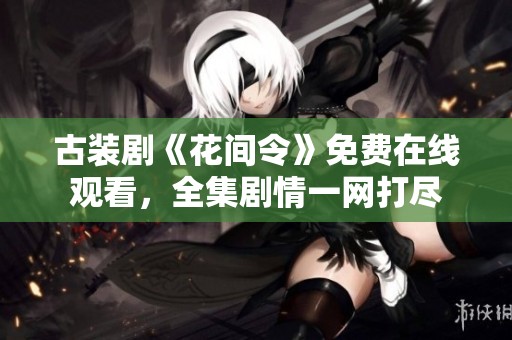 古装剧《花间令》免费在线观看，全集剧情一网打尽