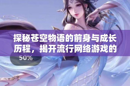 探秘苍空物语的前身与成长历程，揭开流行网络游戏的秘密