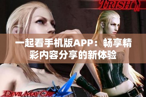 一起看手机版APP：畅享精彩内容分享的新体验